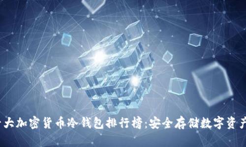 2023年十大加密货币冷钱包排行榜：安全存储数字资产的新选择