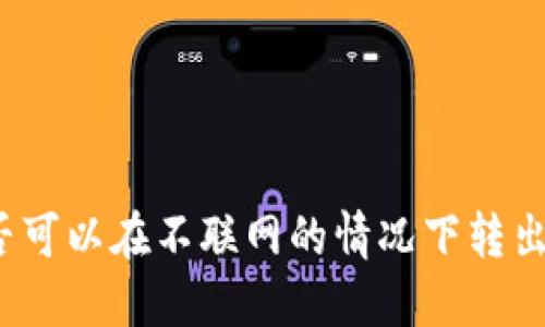 冷钱包是否可以在不联网的情况下转出加密货币？
