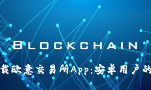 : 如何下载欧意交易所App：安卓用户的完整指南