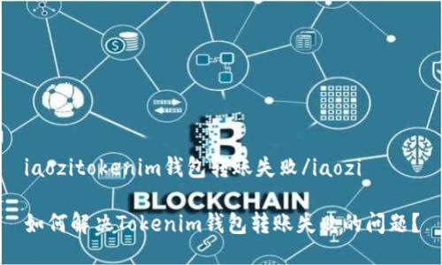 iaozitokenim钱包转账失败/iaozi

如何解决Tokenim钱包转账失败的问题？