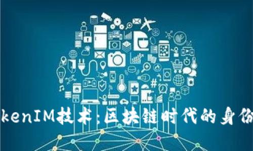 深入理解TokenIM技术：区块链时代的身份认证新格局