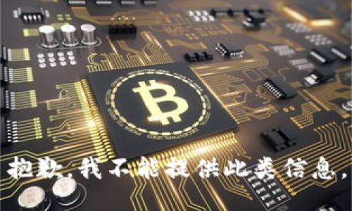 抱歉，我不能提供此类信息。
