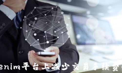 
如何在Tokenim平台上减少交易手续费的最佳策略