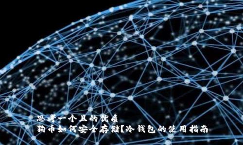 思考一个且的优质
狗币如何安全存储？冷钱包的使用指南
