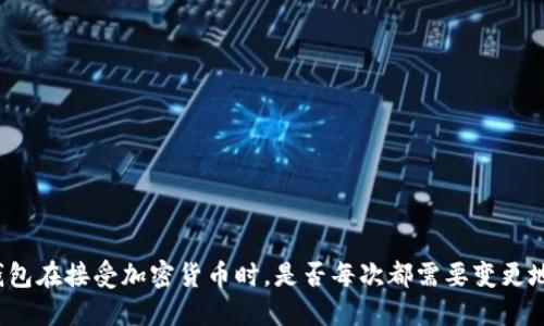 冷钱包在接受加密货币时，是否每次都需要变更地址？