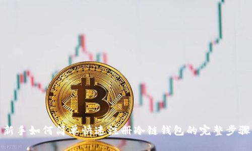 新手如何简单快速注册冷链钱包的完整步骤
