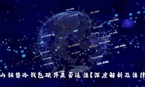 在国内销售冷钱包硬件是否违法？深度解析及法律风险