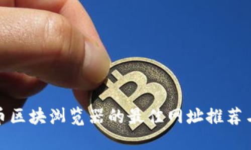 : 数字货币区块浏览器的最佳网址推荐与使用指南