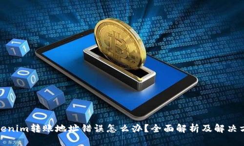 Tokenim转账地址错误怎么办？全面解析及解决方案