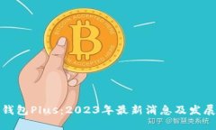 数字钱包Plus：2023年最新消息及发展动态