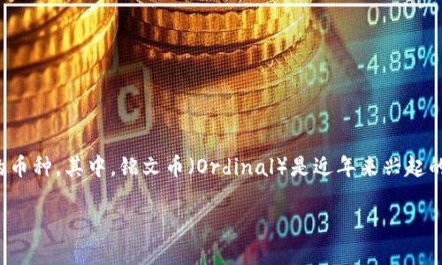 比特币铭文币有哪些

在这个数字货币迅猛发展的时代，比特币作为最早诞生的虚拟货币之一，已经成为了全球投资者眼中的“数字黄金”。比特币的成功不仅带动了整个加密货币市场的发展，也孕育出了许多衍生出的币种。其中，铭文币（Ordinal）是近年来兴起的一种新型资产。它们通过比特币区块链，以铭文的形式在比特币网络上存储数据，成为了不可替代的代币（NFT）。那么，比特币铭文币到底有哪些呢？接下来，让我们深入探讨这个引人入胜的话题。

比特币铭文币的种类与特点