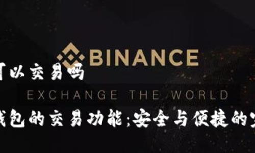 冷钱包可以交易吗

揭秘冷钱包的交易功能：安全与便捷的完美结合