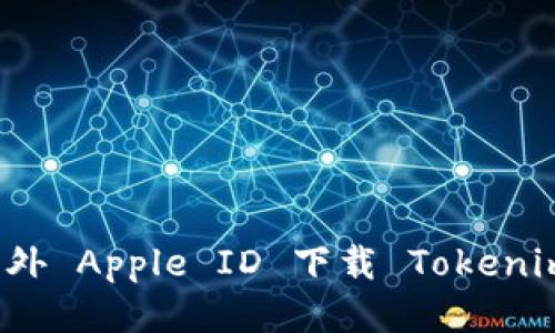 如何通过海外 Apple ID 下载 Tokenim 钱包应用