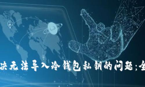 如何解决无法导入冷钱包私钥的问题：全面指南