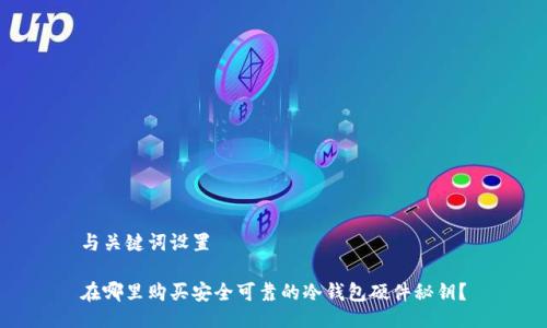 与关键词设置

在哪里购买安全可靠的冷钱包硬件秘钥？