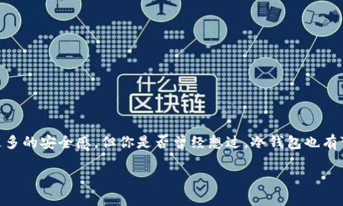 冷钱包可能会被盗吗？揭秘安全背后的误区

随着加密货币的普及，数字资产的保护变得越来越重要。冷钱包，作为一种被广泛推荐的安全存储方式，给了许多投资者更多的安全感。但你是否曾经想过，冷钱包也有可能会被盗吗？在这篇文章里，我们将深入探讨冷钱包的安全性及其潜在的风险，让你在面对加密资产时能更加从容不迫。

冷钱包真的安全吗？深入探讨冷钱包的安全性
