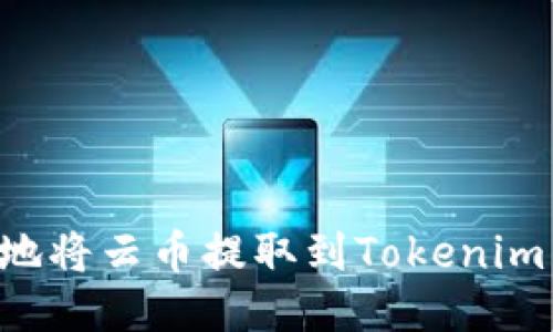 如何安全顺利地将云币提取到Tokenim：你的全面指南