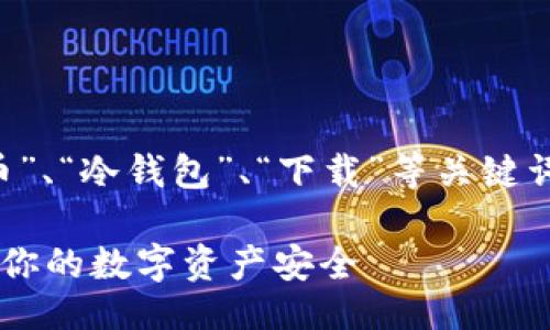 设计

在考虑的词汇时，我们需要结合“西姆币”、“冷钱包”、“下载”等关键词，形成一个引人注目的。一个的可以是：

轻松获取西姆币冷钱包下载指南：保护你的数字资产安全