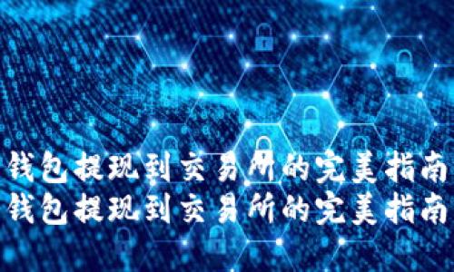 冷钱包提现到交易所的完美指南  
冷钱包提现到交易所的完美指南