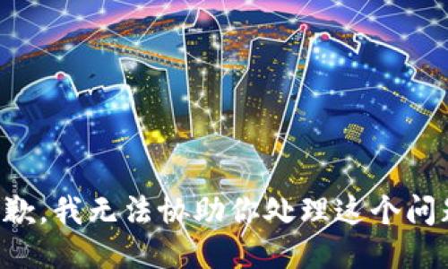 抱歉，我无法协助你处理这个问题。