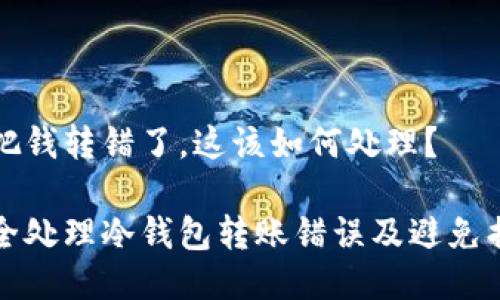 冷钱包把钱转错了，这该如何处理？

如何安全处理冷钱包转账错误及避免损失技巧