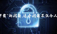 为何无法下载 Tokenim？探索根本原因与解决方案在