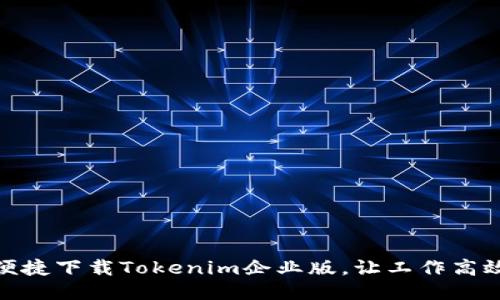 如何便捷下载Tokenim企业版，让工作高效加速