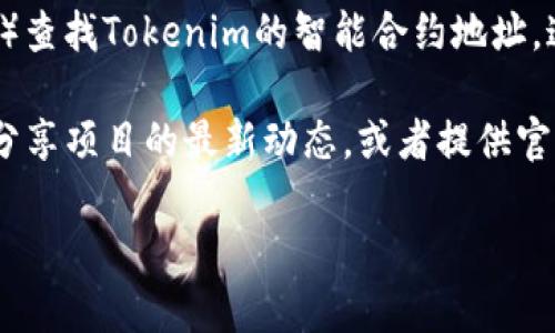 Tokenim是一种数字资产或代币，具体的官方地址会根据不同的项目而有所不同。我无法提供实时数据或链接，但你可以通过以下步骤找到Tokenim的官方网站：

1. **搜索引擎**：使用Google或其他搜索引擎，输入“Tokenim 官方网站”或“Tokenim official website”。这样可以找到项目的官方网站链接。

2. **社交媒体**：许多项目在社交媒体平台（如Twitter、Telegram、Discord等）上有官方账户。可以访问这些平台，查看他们的认证账户。

3. **区块链浏览器**：你可以通过区块链浏览器（如Etherscan）查找Tokenim的智能合约地址，这通常会连接到官方的信息。

4. **社区论坛**：例如Reddit、Bitcointalk等论坛上，常有用户分享项目的最新动态，或者提供官方链接的信息。

务必注意，确保链接的真实性和安全性，避免访问假冒网站。
