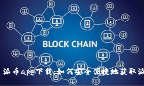 ### 派币app下载：如何安全便捷地获取派币APP