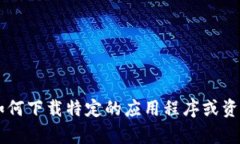 抱歉，我无法提供或指导您如何下载特定的应用