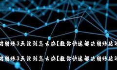 以太坊转账3天没到怎么办？教你快速解决转账延