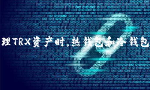 TRX热钱包和冷钱包的深度解析

随着区块链技术的迅速发展，数字货币的使用也逐渐普及。TRX作为波场（TRON）网络的原生代币，备受投资者的关注。在管理TRX资产时，热钱包和冷钱包这两个概念显得尤为重要。它们各自有着不同的特点和用途，了解这两者的异同，有助于用户更好地保护自己的数字资产。

热钱包与冷钱包：数字资产安全的两大阵营
