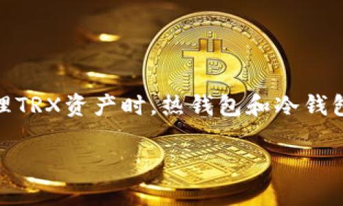 TRX热钱包和冷钱包的深度解析

随着区块链技术的迅速发展，数字货币的使用也逐渐普及。TRX作为波场（TRON）网络的原生代币，备受投资者的关注。在管理TRX资产时，热钱包和冷钱包这两个概念显得尤为重要。它们各自有着不同的特点和用途，了解这两者的异同，有助于用户更好地保护自己的数字资产。

热钱包与冷钱包：数字资产安全的两大阵营