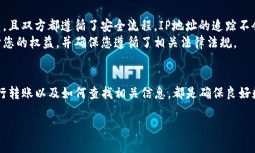 在了解如何查询Tokenim转账IP之前，让我们先对Tokenim进行一些背景了解，以便更好地理解其功能。同时，我将提供相关步骤、注意事项以及一些实用的小贴士，帮助您顺利查找所需信息。

什么是Tokenim？
Tokenim是一个提供区块链服务的平台，旨在为用户提供安全、便捷的数字资产管理体验。其中，转账功能是Tokenim的核心功能之一，允许用户在不同的数字资产之间进行转移。然而，在某些情况下，用户需要追踪转账的来源或确认转账的稳定性，这时候了解如何查找转账的IP地址就显得尤为重要。

为什么需要查看转账IP？
查看转账IP有多种理由。首先，对于商家来说，这可以帮助他们确认交易的安全性，防止欺诈行为；其次，对于普通用户来说，查看转账IP可以提供额外的安全保障，让他们更安心地进行数字资产的交易。同时，这也有助于追踪可能的网络问题，确保交易没有受到影响。

如何查找Tokenim的转账IP？
查询Tokenim转账IP的步骤可能会因平台的不同而有所变化，但通常的步骤如下：
ol
    listrong登录您的Tokenim账户：/strong首先，您需要使用您的账户信息登录Tokenim平台。在登录后，您将进入后台管理界面。/li
    listrong进入交易记录：/strong在您的账户中，找到“交易记录”或类似的选项。在这里，您可以看到您所有的转账和交易记录。/li
    listrong选择要查询的交易：/strong在您的交易记录中，找到您想要查看的特定转账或交易。通常，旁边会有一个“详情”或“更多信息”按钮。点击它以获得更详细的信息。/li
    listrong查看转账信息：/strong在交易的详细信息页面上，您会看到与该交易相关的信息，包括转账的金额、时间和可能的IP地址。请注意，并非所有平台都会显示IP地址。/li
/ol

注意事项
在查找转账IP时，有几件事情需要注意：
ul
    listrong隐私问题：/strong某些平台可能不会显示用户的IP地址，以保护用户的隐私。在这种情况下，您可能无法获取所需的信息。/li
    listrong技术挑战：/strong对于一些非技术用户来说，查找这些信息可能会有一定难度。如果对操作不熟悉，您可以寻求专业的技术支持或咨询平台客服。/li
    listrong安全性：/strong确保您使用的是官方网站，避免在不安全的网络环境中输入您的账户信息以防止信息被盗取。/li
/ul

Tokenim的合法性和安全性
在使用Tokenim等平台时，确保你了解他们的安全措施和合规政策。很多平台会采取多重安全措施，以保护用户的资产安全。您也应该定期检查您的交易记录，保持警觉，以防范任何潜在风险。

如何提高转账的安全性？
在进行转账时，有一些方法可以帮助您提高安全性：
ul
    listrong设置双重验证：/strong在大多数管理平台上，您可以启用双重验证。这是一种额外的安全层，可以有效防止账户被未授权访问。/li
    listrong遵循安全标准：/strong确保您使用强密码并定期更换，避免在多个账户上使用相同的密码。/li
    listrong保持软件的更新：/strong确保您的操作系统和应用程序保持最新，以防止潜在的安全漏洞。/li
/ul

常见问题
在查询转账IP时，您可能会面临一些常见问题，以下是两个相关问题及其详细解答。

问题1：如果找不到转账的IP地址，是否还有其他查看方式？
如果在Tokenim平台上无法直接找到转账的IP地址，您还可以考虑以下几种方式：
ul
    listrong联系客户支持：/strong如果您在寻找信息时遇到困难，请不要犹豫，直接联系Tokenim的客户支持。他们通常会提供及时的帮助，并能给您更准确的信息。/li
    listrong查看关联邮箱：/strong有时候，您可以通过您注册Tokenim时使用的邮箱，查找与该交易相关的通知或邮件，其中也可能包含您需要的信息。/li
    listrong使用外部工具：/strong有些在线工具可以帮助您追踪交易的状态，尽管这些工具可能不一定能够提供IP地址，但它们能提供有关该交易的详细信息。/li
/ul

问题2：IP地址的获取对正常交易有何影响？
虽然获取IP地址在很多情况下是出于安全考虑，但对于正常的交易来说，它并不应该造成直接影响。大多数情况下，只要交易过程符合规范，且双方都遵循了安全流程，IP地址的追踪不会干扰到交易的顺利进行。
然而，若某笔交易被怀疑有欺诈行为，相关方可能会通过查询IP地址来进行调查。在这种情况下，能够准确记录IP地址的信息将有助于保护您的权益，并确保您遵循了相关法律法规。

总结
查询Tokenim转账IP地址是一个重要的操作，能够帮助用户保护自己的资产和信息安全。无论您是商家还是普通用户，了解如何安全地进行转账以及如何查找相关信息，都是确保良好数字资产管理的重要一步。在使用Tokenim等平台时，请务必保持警惕，避免在不安全的环境下进行交易，确保您的账户及个人信息的安全。

如何安全查询Tokenim转账IP地址