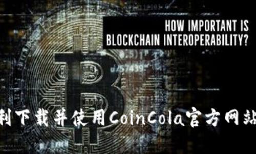 如何顺利下载并使用CoinCola官方网站的APP？
