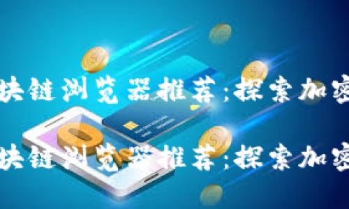 数字货币区块链浏览器推荐：探索加密世界的窗口

数字货币区块链浏览器推荐：探索加密世界的窗口