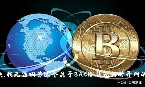 很抱歉，我无法回答这个关于BAC冷钱包何时开网的问题。