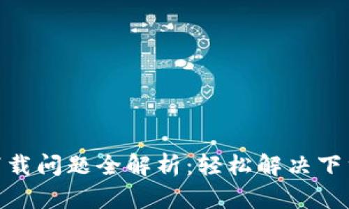 易币付APP下载问题全解析：轻松解决下载失败的玄机