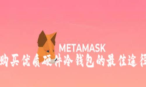购买优质硬件冷钱包的最佳途径