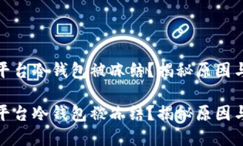 数字货币平台冷钱包被冻结？揭秘原因与解决方案

数字货币平台冷钱包被冻结？揭秘原因与解决方案