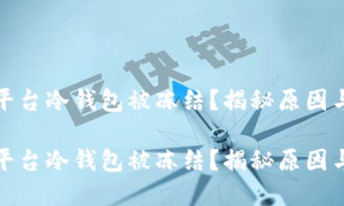 数字货币平台冷钱包被冻结？揭秘原因与解决方案

数字货币平台冷钱包被冻结？揭秘原因与解决方案