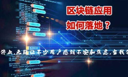 Tokenim停止服务怎么办？
在数字货币日益普及的今天，Tokenim作为其中一个交易平台，其服务突然停止，无疑让不少用户感到不安和焦虑。当我们面对这样突发的情况时，该如何有效应对，将是我们需要认真思考的问题。

Tokenim停止服务后用户该如何应对？
