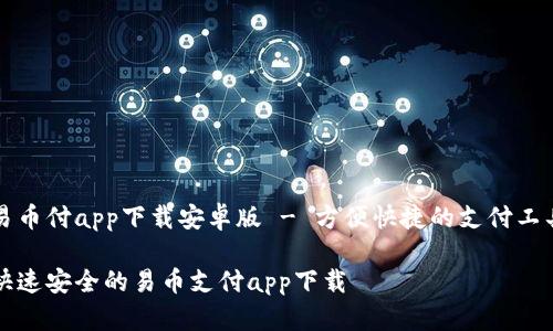 易币付app下载安卓版 - 方便快捷的支付工具

快速安全的易币支付app下载