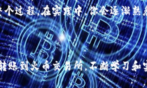 在数字货币交易的世界里，将USDT从Tokenim转移到火币等交易所是一个相对简单的过程。无论你是交易新手还是经验丰富的投资者，理解这个过程对你的资产管理都是非常重要的。在这篇文章中，我们将详细探讨这一转账过程，帮助你顺利完成USDT的转移。

步骤一：下载安装Tokenim和火币交易所

首先，确保你已经在你的手机或者电脑上安装了Tokenim钱包以及火币交易所的应用。如果你还没有账户，可以通过相关网站或应用商店下载安装。这些应用程序通常提供友好的用户界面，便于你进行注册和设置。

步骤二：登录Tokenim钱包

打开Tokenim钱包，输入你的密码或者进行生物识别验证（如指纹或Face ID）。登录后，你会看到你的账户余额，确认你有足够的USDT可供转出。

步骤三：获取火币USDT充值地址

接下来，打开火币交易所。在首页上，找到“资产”或“钱包”选项，进入“充值”页面。在这里，你需要选择USDT，并获取你的USDT充值地址。请务必选择正确的USDT网络（如ERC20、TRC20等），以免资产丢失。

步骤四：准备转账

回到Tokenim钱包，选择“发送”或“转账”功能。你需要输入火币提供的USDT充值地址，也就是第三步中获取的地址。接下来，输入你想要转账的金额。

步骤五：确认转账信息

在你确认转账信息之前，请仔细核对一下地址和金额。如果一切正确，确认交易，输入你的交易密码。Tokenim会要求你对这笔交易的真实性进行最终确认，确保你不会误操作。

步骤六：查看交易状态

完成转账后，你可以在Tokenim的交易记录中查看这笔转账的状态。通常情况下，转账会在几分钟内完成，但有时可能会因为网络拥堵而延迟。如果你在火币账户中没有立即看到USDT到账，不必过于担心，稍等片刻再查看。

步骤七：确认USDT到账

最后，再次回到火币交易所，查看你的“资产”页面，确认USDT是否到账。如果一切正常，你就成功将USDT从Tokenim转移到了火币交易所。

常见问题解答

问题一：在转账过程中遇到问题，我该怎么办？

在转账过程中，可能会遇到一些问题，比如地址错误、转账失败等。如果你发现输入的地址有误，可以立即停止交易，不要确认。如果已经确认交易，确认转账的状态。如果交易失败，Tokenim会提醒你原因并可能提供重新尝试的机会。建议多查阅相关的帮助文档，及时联系Tokenim和火币的客服。

问题二：我应该选择哪种USDT网络进行转账？

选择适合的USDT网络是非常重要的，因为不同的网络有不同的转账费用和速度。USDT常见的网络有ERC20（以太坊网络），TRC20（波场网络），OMNI等。如果你在火币上充值时选择的是TRC20，那么在Tokenim转账时也需选择TRC20，这样才能顺利到账。了解这些网络的特点会帮助你做出更好的选择。

在数字货币的世界中，了解各种平台之间的转账机制非常关键。希望这篇文章能帮助你清晰地了解将USDT从Tokenim转账到火币的整个过程。在实践中，你会逐渐熟悉这些流程，变得更加自信和从容。

总结

不论是长期投资还是短期交易，掌握数字货币的转账技巧都是成功的关键。通过本次指导，相信你可以顺利地将USDT从Tokenim钱包转账到火币交易所。不断学习和实践，是通往成功的必经之路。祝你在数字货币的旅程中一帆风顺，收获满满！