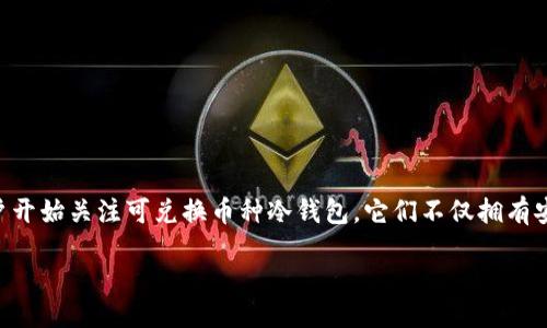 引言

在当今数字化和虚拟资产快速发展的时代，冷钱包（Cold Wallet）成为了越来越多加密货币投资者的热门选择。在选择安全的加密资产存储方案时，很多用户开始关注可兑换币种冷钱包。它们不仅拥有安全性，还提供了相对便捷的兑换和使用体验。本篇文章将深入探讨可兑换币种冷钱包的重要性、特点，以及许多投资者在使用过程中常见的问题与解决方案。

优质可兑换币种冷钱包推荐与使用指南