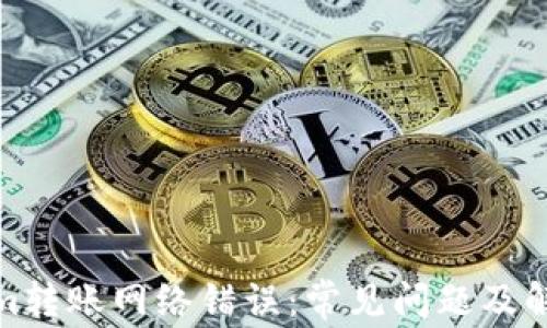 
Tokenim转账网络错误：常见问题及解决方案