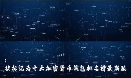 :
被标记为十大加密货币钱包排名榜最新版
