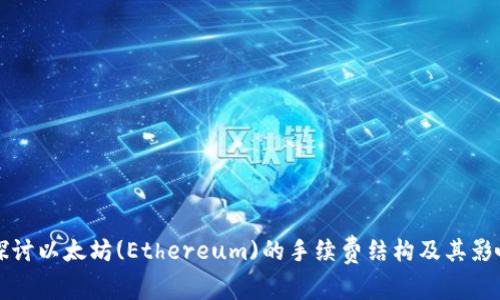 深入探讨以太坊(Ethereum)的手续费结构及其影响因素