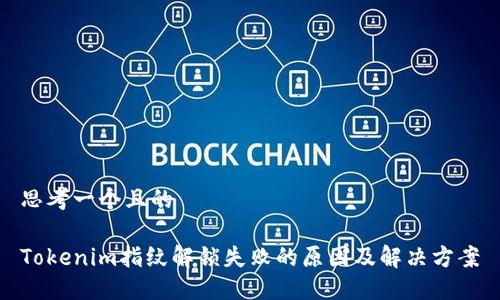 思考一个且的

Tokenim指纹解锁失败的原因及解决方案