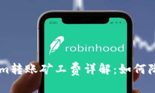 优质 TokenIm转账矿工费详解：如何降低转账成本？